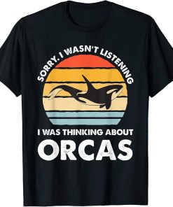 I wasn"t listening I was thinking about Orcas Orca T-Shirt